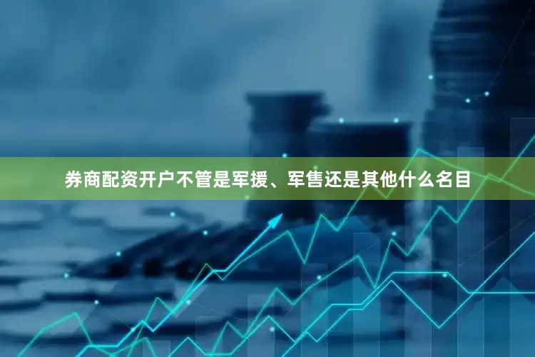 券商配资开户不管是军援、军售还是其他什么名目
