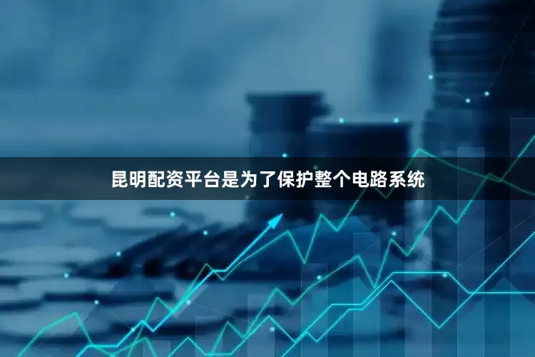 昆明配资平台是为了保护整个电路系统