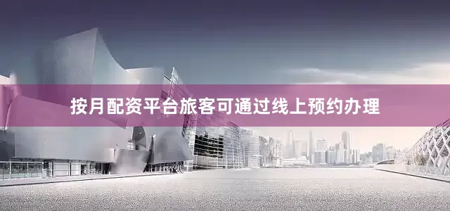 按月配资平台旅客可通过线上预约办理