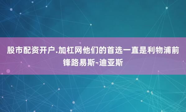 股市配资开户.加杠网他们的首选一直是利物浦前锋路易斯-迪亚斯