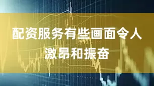 配资服务有些画面令人激昂和振奋