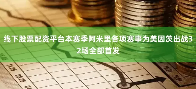 线下股票配资平台本赛季阿米里各项赛事为美因茨出战32场全部首发