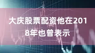 大庆股票配资他在2018年也曾表示