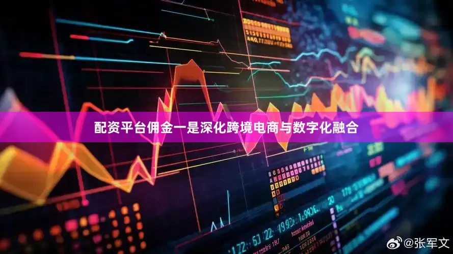 配资平台佣金一是深化跨境电商与数字化融合