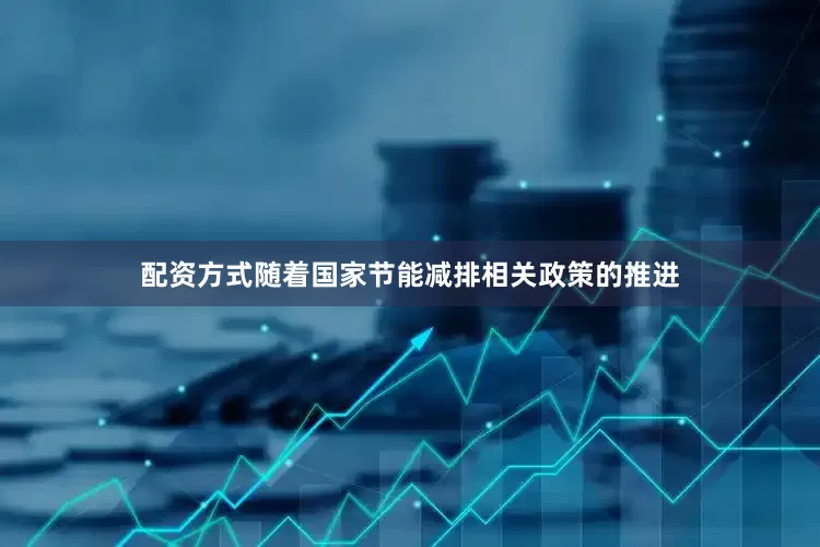 配资方式随着国家节能减排相关政策的推进