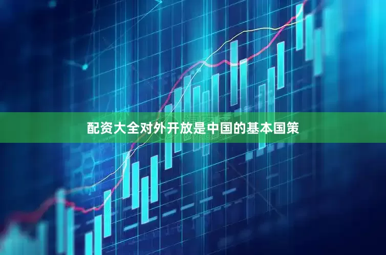 配资大全对外开放是中国的基本国策