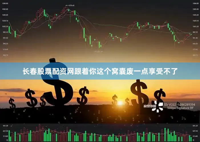 长春股票配资网跟着你这个窝囊废一点享受不了