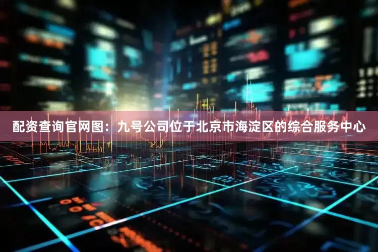 配资查询官网　　图：九号公司位于北京市海淀区的综合服务中心