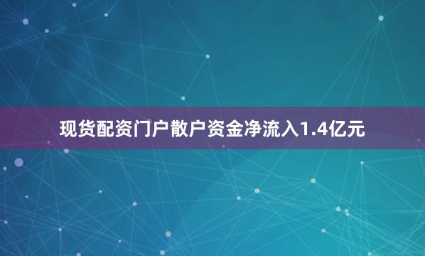 现货配资门户散户资金净流入1.4亿元