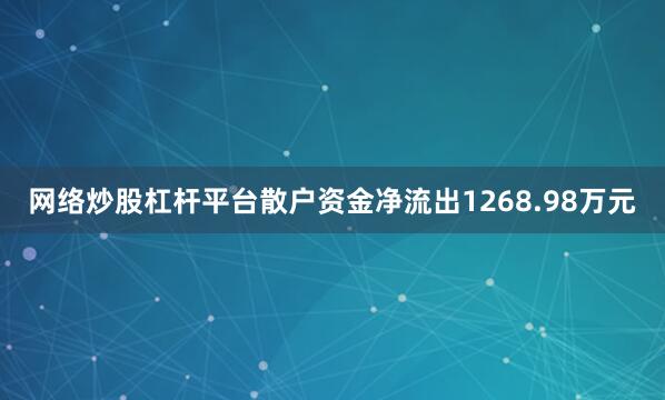 网络炒股杠杆平台散户资金净流出1268.98万元