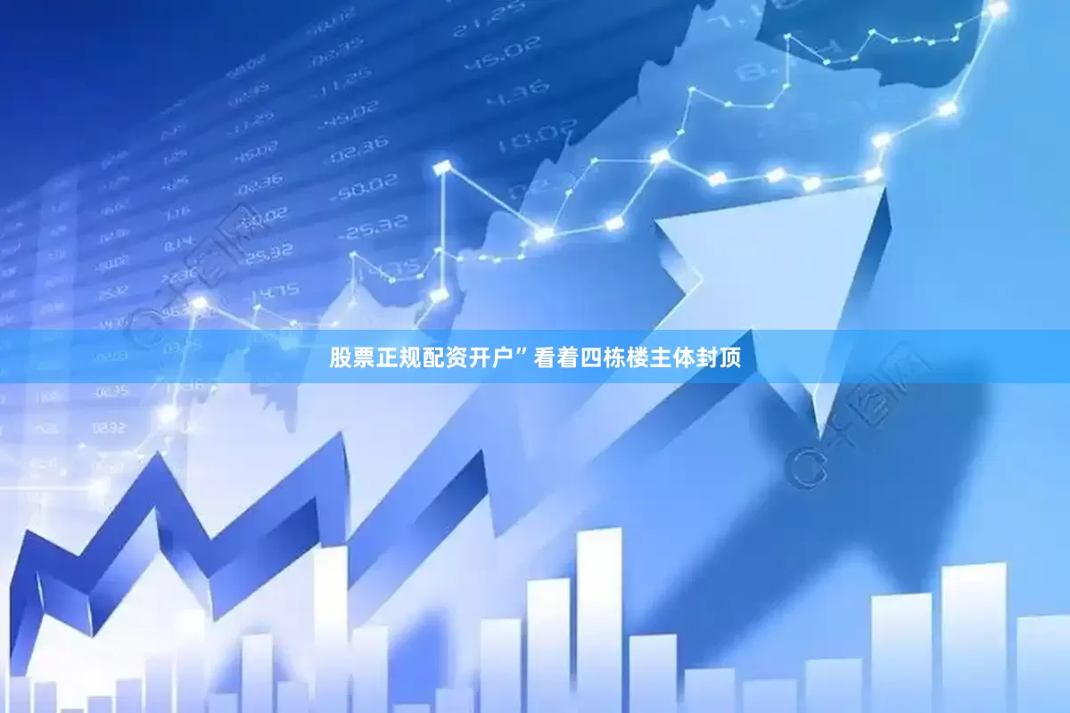 股票正规配资开户”看着四栋楼主体封顶