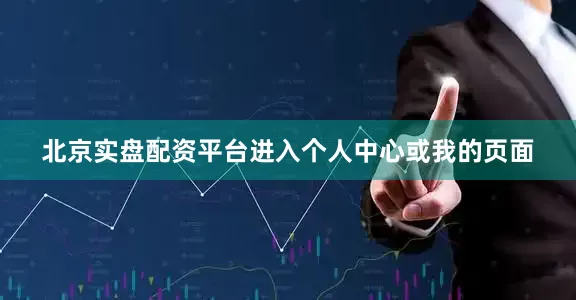 北京实盘配资平台进入个人中心或我的页面
