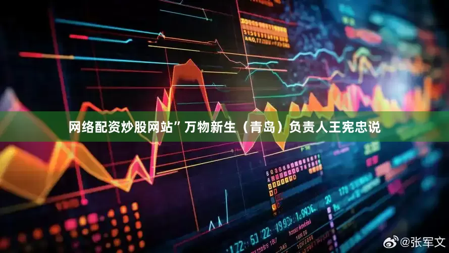 网络配资炒股网站”万物新生（青岛）负责人王宪忠说