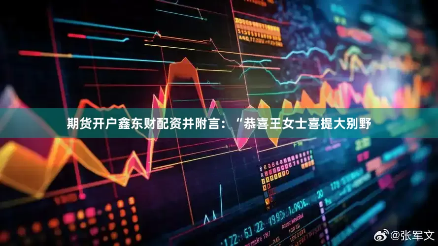 期货开户鑫东财配资并附言：“恭喜王女士喜提大别野