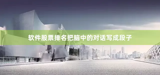 软件股票排名把脑中的对话写成段子