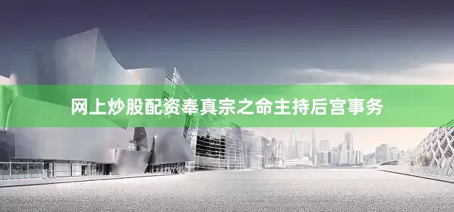 网上炒股配资奉真宗之命主持后宫事务