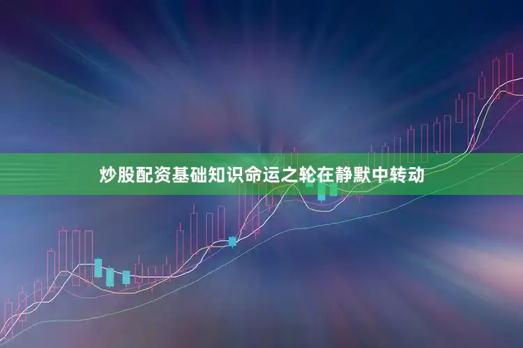 炒股配资基础知识命运之轮在静默中转动