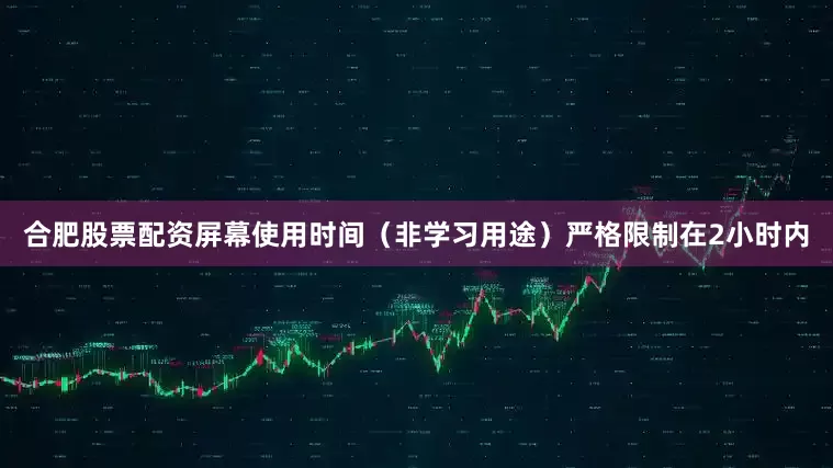 合肥股票配资屏幕使用时间（非学习用途）严格限制在2小时内