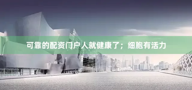 可靠的配资门户人就健康了；细胞有活力