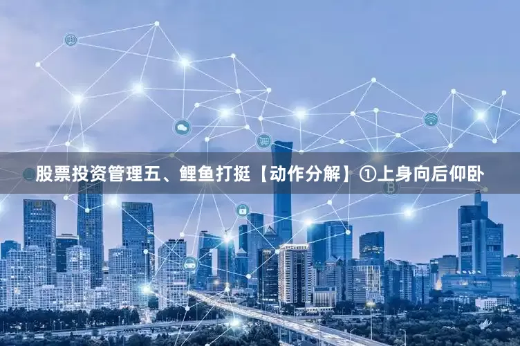 股票投资管理五、鲤鱼打挺【动作分解】①上身向后仰卧