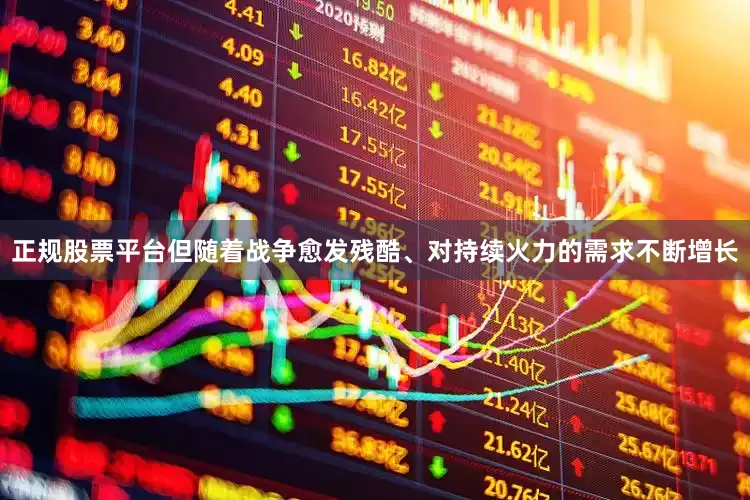 正规股票平台但随着战争愈发残酷、对持续火力的需求不断增长