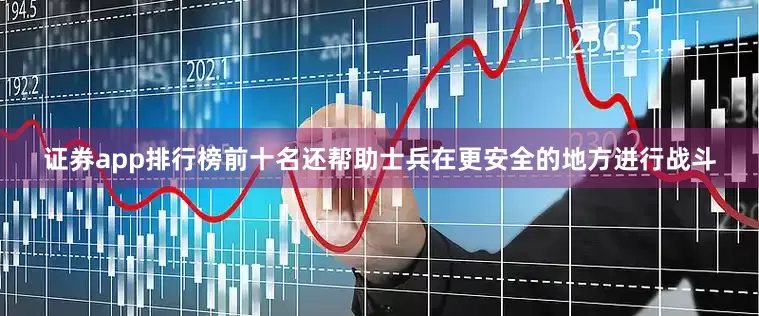 证券app排行榜前十名还帮助士兵在更安全的地方进行战斗