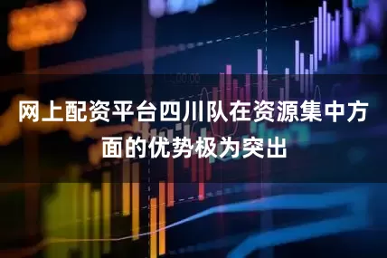 网上配资平台四川队在资源集中方面的优势极为突出