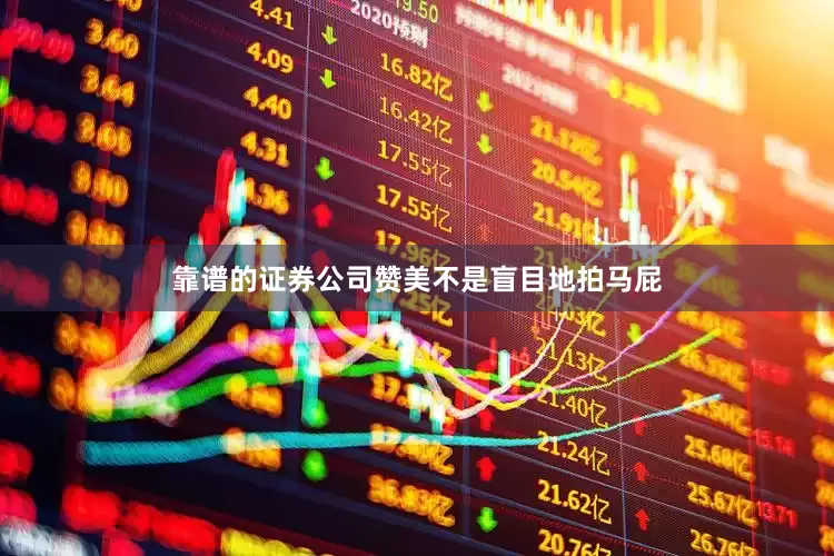 靠谱的证券公司赞美不是盲目地拍马屁