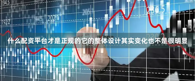 什么配资平台才是正规的它的整体设计其实变化也不是很明显