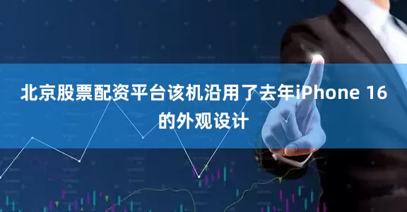北京股票配资平台该机沿用了去年iPhone 16的外观设计