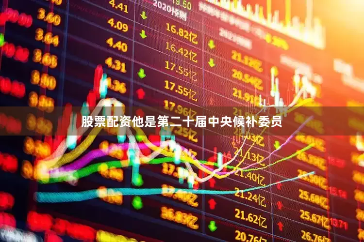 股票配资他是第二十届中央候补委员