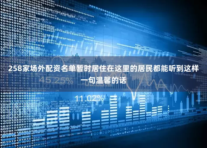 258家场外配资名单暂时居住在这里的居民都能听到这样一句温馨的话