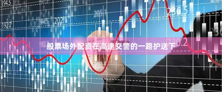 股票场外配资在高速交警的一路护送下