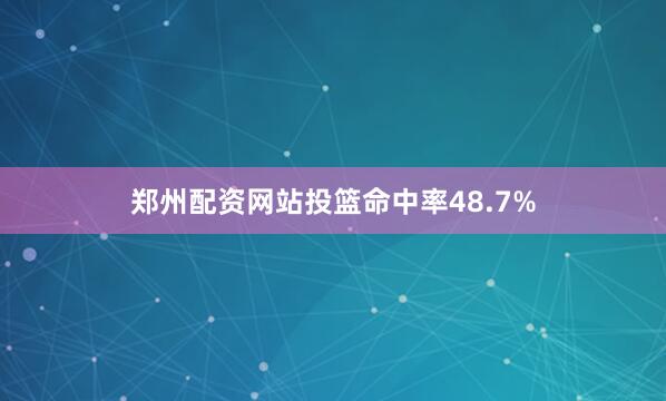 郑州配资网站投篮命中率48.7%