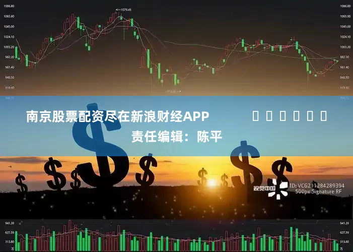 南京股票配资尽在新浪财经APP            						责任编辑：陈平