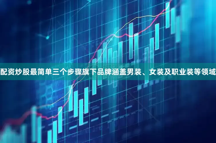 配资炒股最简单三个步骤旗下品牌涵盖男装、女装及职业装等领域