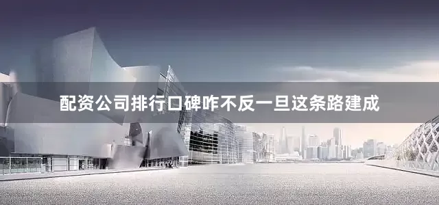 配资公司排行口碑咋不反一旦这条路建成
